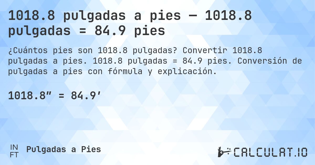 1018.8 pulgadas a pies — 1018.8 pulgadas = 84.9 pies. Convertir 1018.8 pulgadas a pies. 1018.8 pulgadas = 84.9 pies. Conversión de pulgadas a pies con fórmula y explicación.