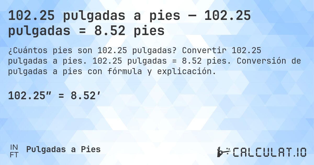 102.25 pulgadas a pies — 102.25 pulgadas = 8.52 pies. Convertir 102.25 pulgadas a pies. 102.25 pulgadas = 8.52 pies. Conversión de pulgadas a pies con fórmula y explicación.
