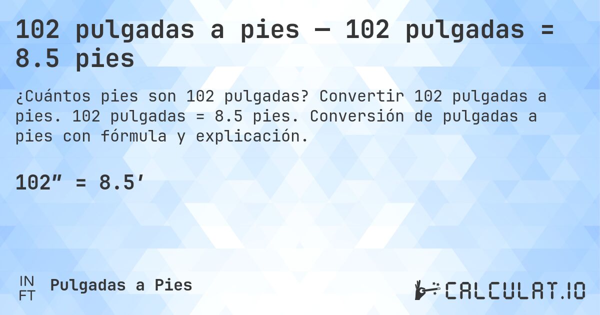 102 pulgadas a pies — 102 pulgadas = 8.5 pies. Convertir 102 pulgadas a pies. 102 pulgadas = 8.5 pies. Conversión de pulgadas a pies con fórmula y explicación.
