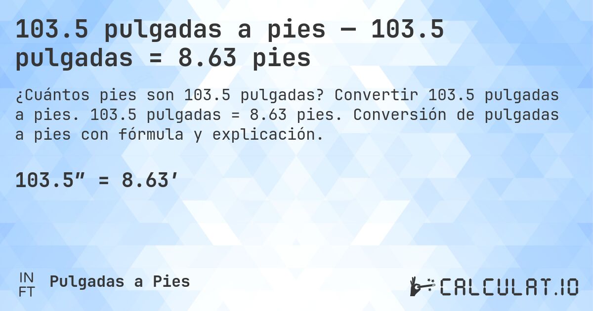 103.5 pulgadas a pies — 103.5 pulgadas = 8.63 pies. Convertir 103.5 pulgadas a pies. 103.5 pulgadas = 8.63 pies. Conversión de pulgadas a pies con fórmula y explicación.