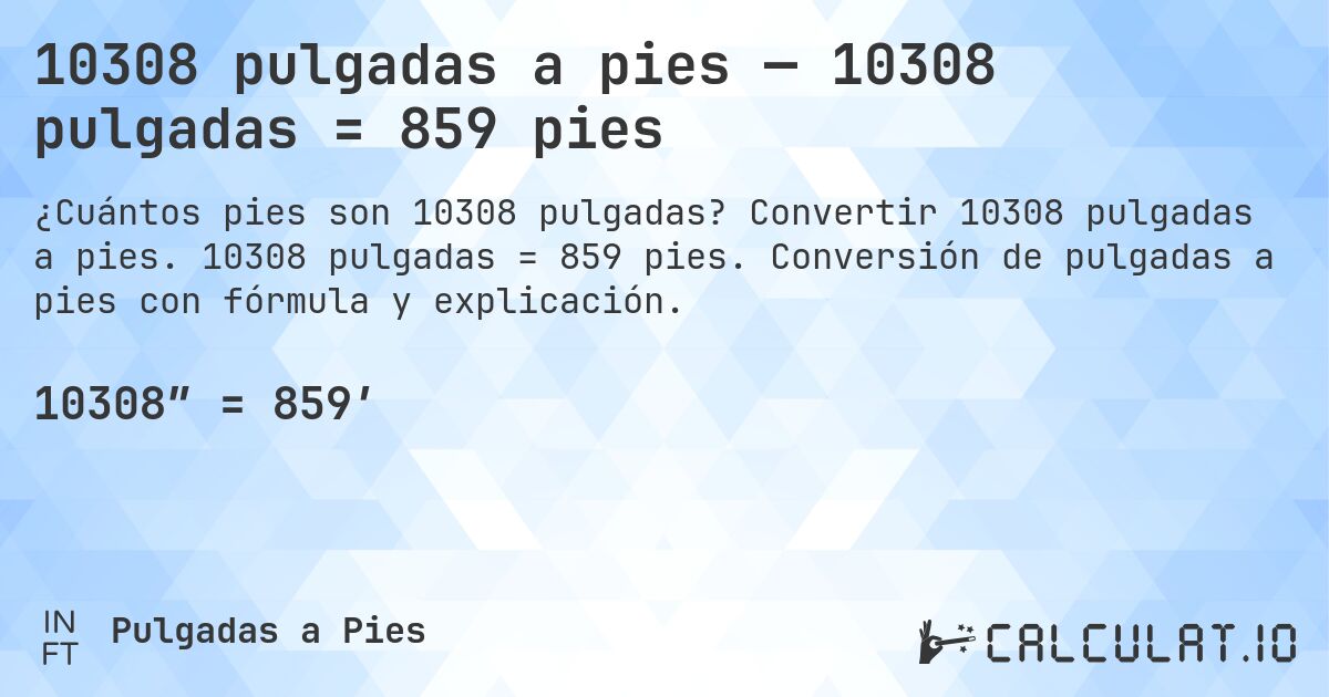 10308 pulgadas a pies — 10308 pulgadas = 859 pies. Convertir 10308 pulgadas a pies. 10308 pulgadas = 859 pies. Conversión de pulgadas a pies con fórmula y explicación.