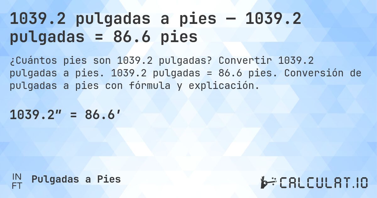 1039.2 pulgadas a pies — 1039.2 pulgadas = 86.6 pies. Convertir 1039.2 pulgadas a pies. 1039.2 pulgadas = 86.6 pies. Conversión de pulgadas a pies con fórmula y explicación.