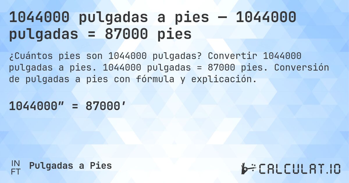 1044000 pulgadas a pies — 1044000 pulgadas = 87000 pies. Convertir 1044000 pulgadas a pies. 1044000 pulgadas = 87000 pies. Conversión de pulgadas a pies con fórmula y explicación.