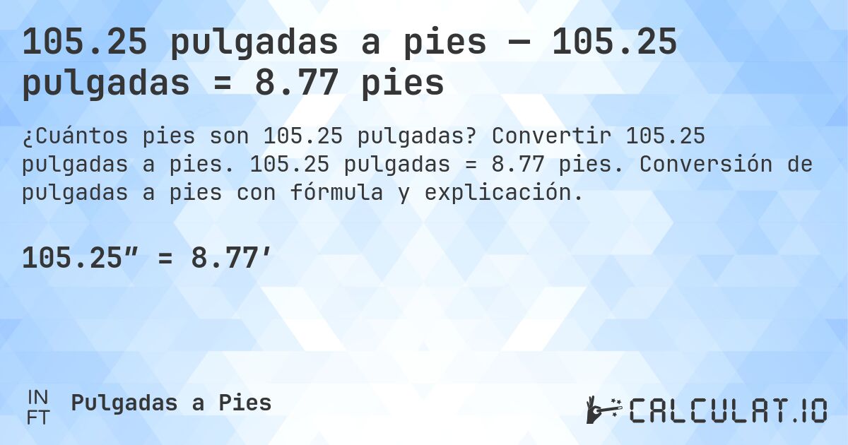 105.25 pulgadas a pies — 105.25 pulgadas = 8.77 pies. Convertir 105.25 pulgadas a pies. 105.25 pulgadas = 8.77 pies. Conversión de pulgadas a pies con fórmula y explicación.