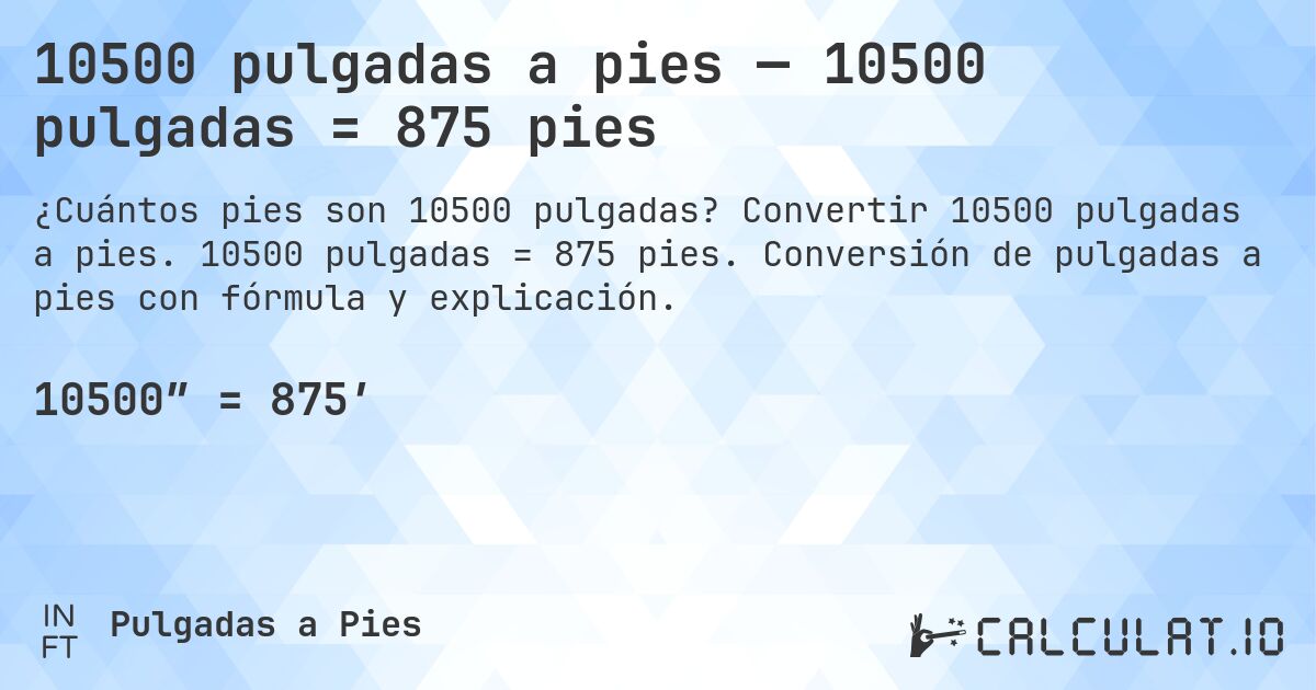 10500 pulgadas a pies — 10500 pulgadas = 875 pies. Convertir 10500 pulgadas a pies. 10500 pulgadas = 875 pies. Conversión de pulgadas a pies con fórmula y explicación.