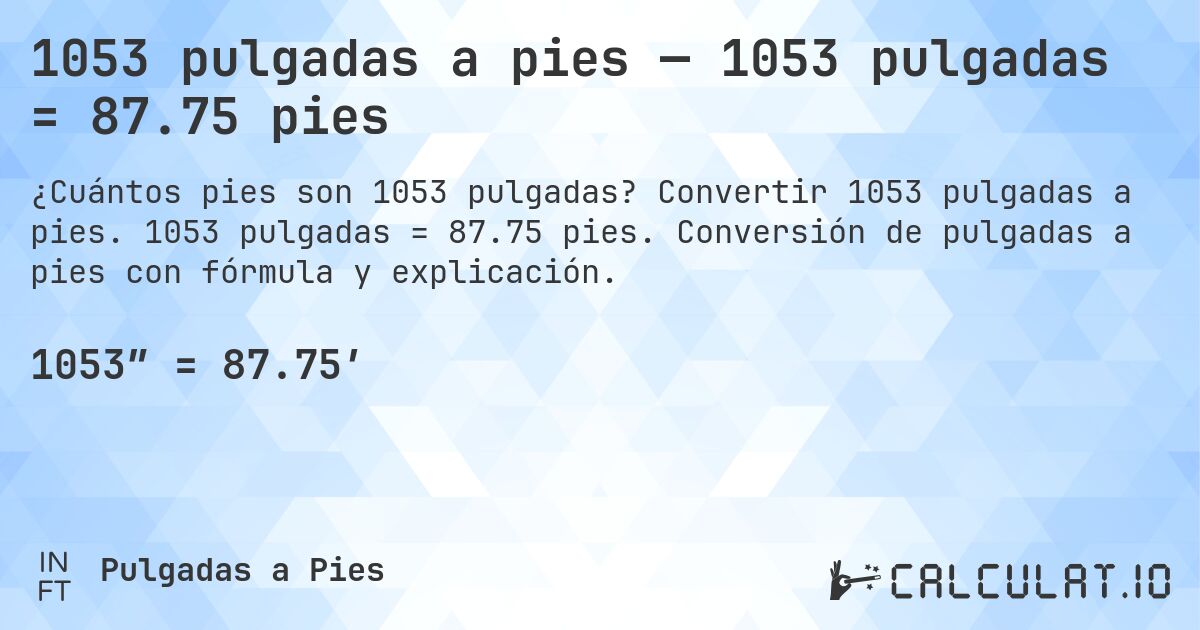 1053 pulgadas a pies — 1053 pulgadas = 87.75 pies. Convertir 1053 pulgadas a pies. 1053 pulgadas = 87.75 pies. Conversión de pulgadas a pies con fórmula y explicación.