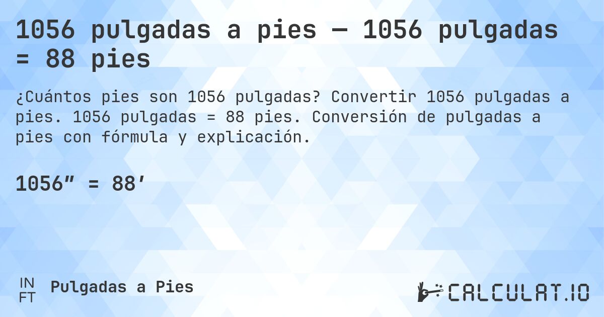 1056 pulgadas a pies — 1056 pulgadas = 88 pies. Convertir 1056 pulgadas a pies. 1056 pulgadas = 88 pies. Conversión de pulgadas a pies con fórmula y explicación.
