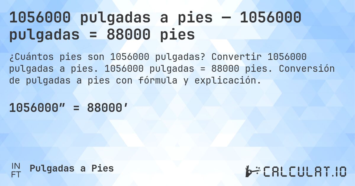 1056000 pulgadas a pies — 1056000 pulgadas = 88000 pies. Convertir 1056000 pulgadas a pies. 1056000 pulgadas = 88000 pies. Conversión de pulgadas a pies con fórmula y explicación.