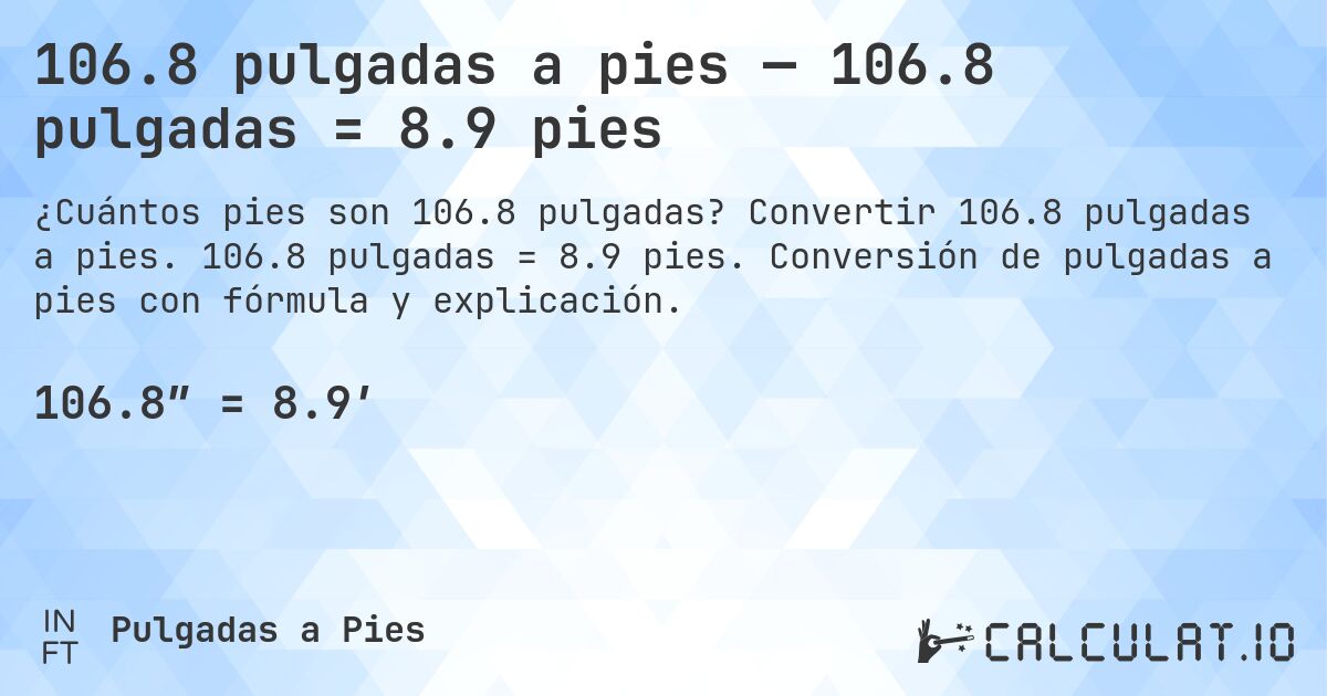 106.8 pulgadas a pies — 106.8 pulgadas = 8.9 pies. Convertir 106.8 pulgadas a pies. 106.8 pulgadas = 8.9 pies. Conversión de pulgadas a pies con fórmula y explicación.