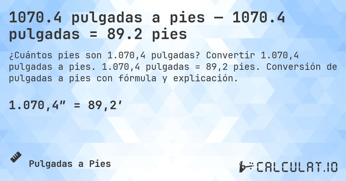 1070.4 pulgadas a pies — 1070.4 pulgadas = 89.2 pies. Convertir 1.070,4 pulgadas a pies. 1.070,4 pulgadas = 89,2 pies. Conversión de pulgadas a pies con fórmula y explicación.
