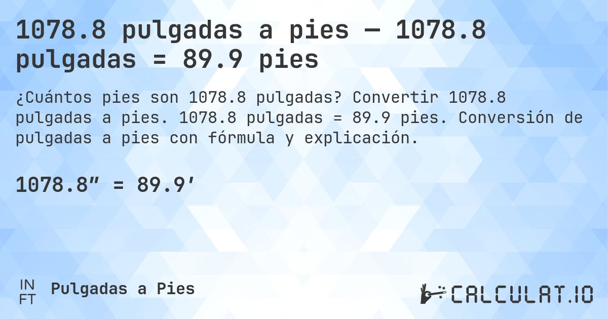 1078.8 pulgadas a pies — 1078.8 pulgadas = 89.9 pies. Convertir 1078.8 pulgadas a pies. 1078.8 pulgadas = 89.9 pies. Conversión de pulgadas a pies con fórmula y explicación.