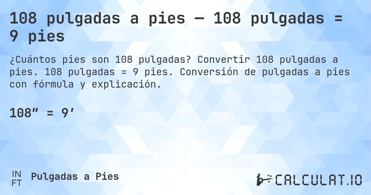 108 pulgadas a pies — 108 pulgadas = 9 pies. Convertir 108 pulgadas a pies. 108 pulgadas = 9 pies. Conversión de pulgadas a pies con fórmula y explicación.