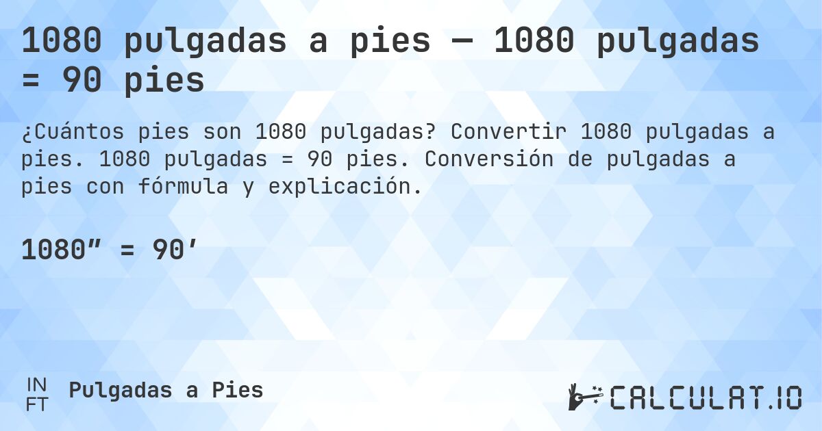 1080 pulgadas a pies — 1080 pulgadas = 90 pies. Convertir 1080 pulgadas a pies. 1080 pulgadas = 90 pies. Conversión de pulgadas a pies con fórmula y explicación.