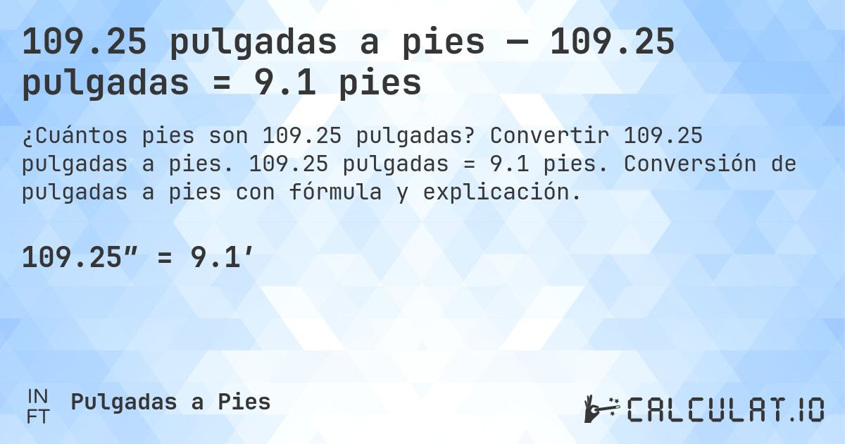 109.25 pulgadas a pies — 109.25 pulgadas = 9.1 pies. Convertir 109.25 pulgadas a pies. 109.25 pulgadas = 9.1 pies. Conversión de pulgadas a pies con fórmula y explicación.