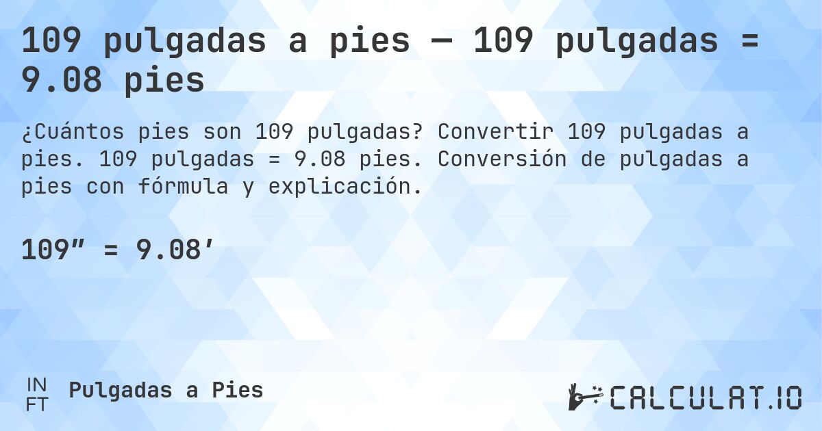 109 pulgadas a pies — 109 pulgadas = 9.08 pies. Convertir 109 pulgadas a pies. 109 pulgadas = 9.08 pies. Conversión de pulgadas a pies con fórmula y explicación.