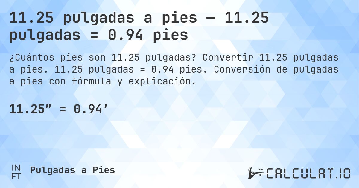 11.25 pulgadas a pies — 11.25 pulgadas = 0.94 pies. Convertir 11.25 pulgadas a pies. 11.25 pulgadas = 0.94 pies. Conversión de pulgadas a pies con fórmula y explicación.