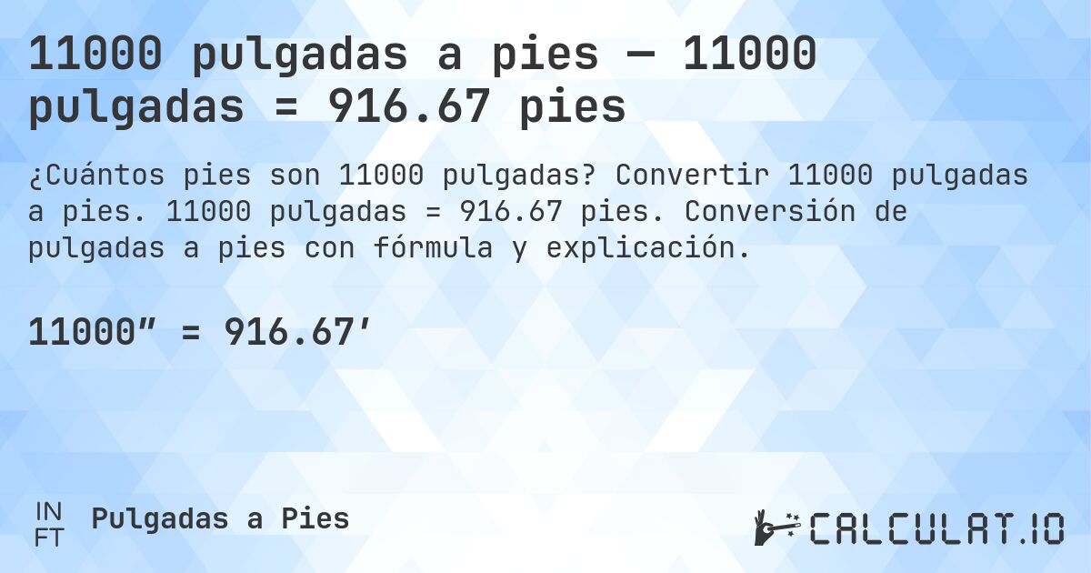 11000 pulgadas a pies — 11000 pulgadas = 916.67 pies. Convertir 11000 pulgadas a pies. 11000 pulgadas = 916.67 pies. Conversión de pulgadas a pies con fórmula y explicación.