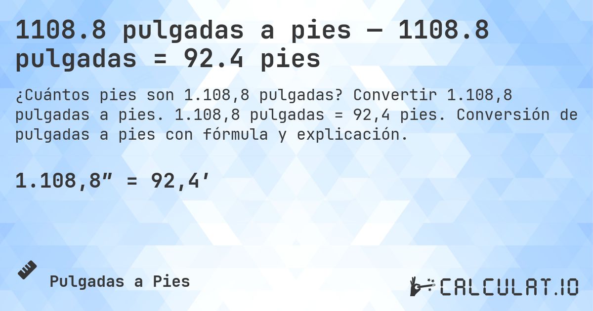 1108.8 pulgadas a pies — 1108.8 pulgadas = 92.4 pies. Convertir 1.108,8 pulgadas a pies. 1.108,8 pulgadas = 92,4 pies. Conversión de pulgadas a pies con fórmula y explicación.