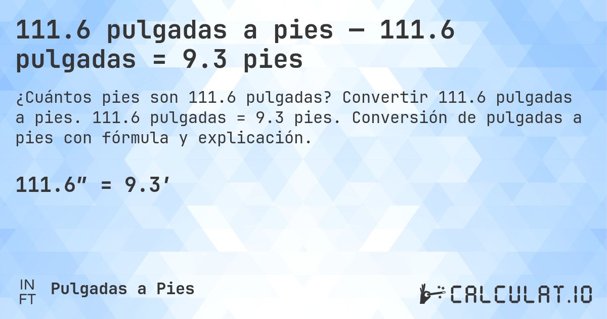 111.6 pulgadas a pies — 111.6 pulgadas = 9.3 pies. Convertir 111.6 pulgadas a pies. 111.6 pulgadas = 9.3 pies. Conversión de pulgadas a pies con fórmula y explicación.