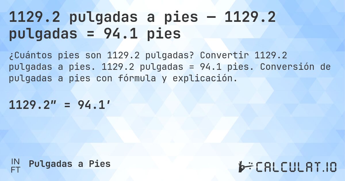 1129.2 pulgadas a pies — 1129.2 pulgadas = 94.1 pies. Convertir 1129.2 pulgadas a pies. 1129.2 pulgadas = 94.1 pies. Conversión de pulgadas a pies con fórmula y explicación.