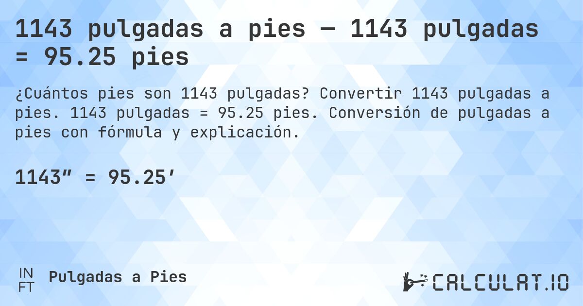 1143 pulgadas a pies — 1143 pulgadas = 95.25 pies. Convertir 1143 pulgadas a pies. 1143 pulgadas = 95.25 pies. Conversión de pulgadas a pies con fórmula y explicación.