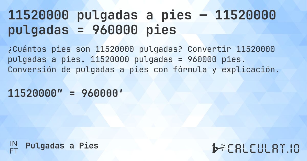 11520000 pulgadas a pies — 11520000 pulgadas = 960000 pies. Convertir 11520000 pulgadas a pies. 11520000 pulgadas = 960000 pies. Conversión de pulgadas a pies con fórmula y explicación.