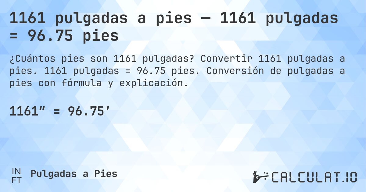 1161 pulgadas a pies — 1161 pulgadas = 96.75 pies. Convertir 1161 pulgadas a pies. 1161 pulgadas = 96.75 pies. Conversión de pulgadas a pies con fórmula y explicación.