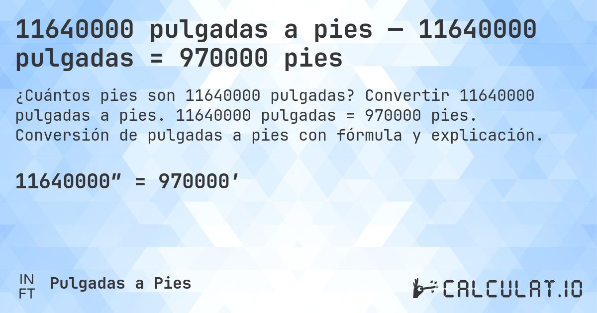 11640000 pulgadas a pies — 11640000 pulgadas = 970000 pies. Convertir 11640000 pulgadas a pies. 11640000 pulgadas = 970000 pies. Conversión de pulgadas a pies con fórmula y explicación.
