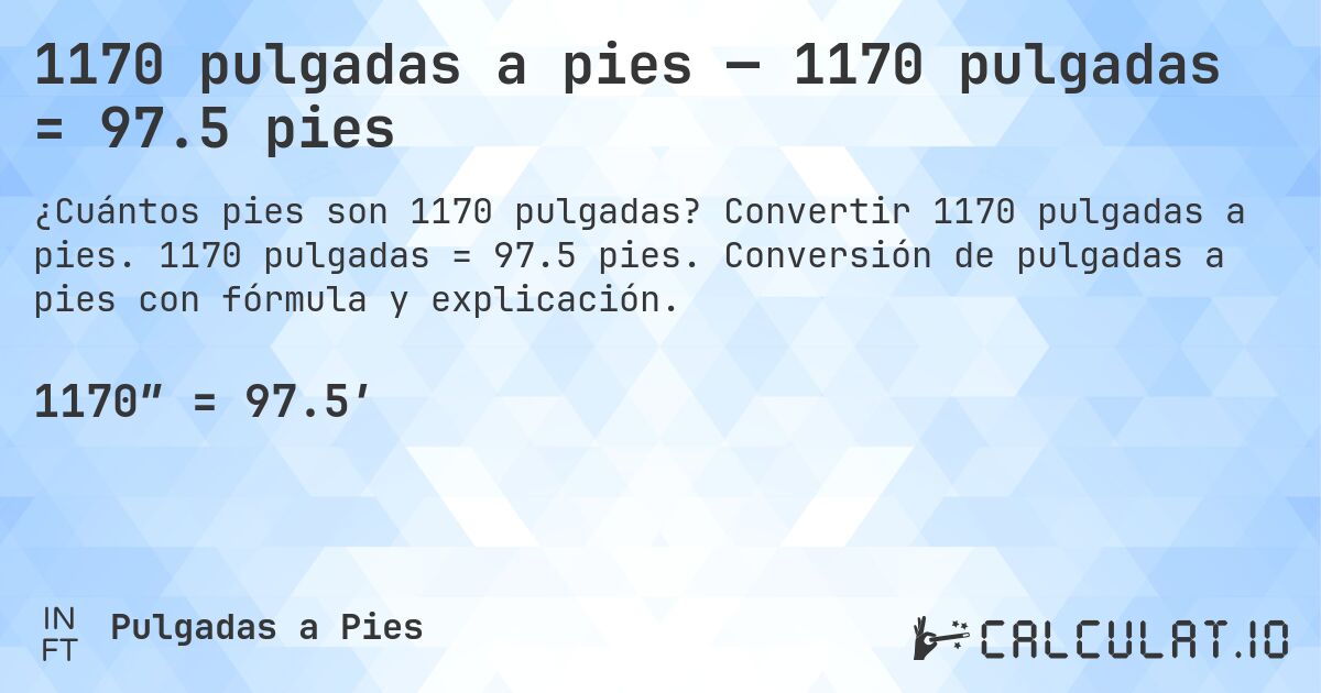 1170 pulgadas a pies — 1170 pulgadas = 97.5 pies. Convertir 1170 pulgadas a pies. 1170 pulgadas = 97.5 pies. Conversión de pulgadas a pies con fórmula y explicación.