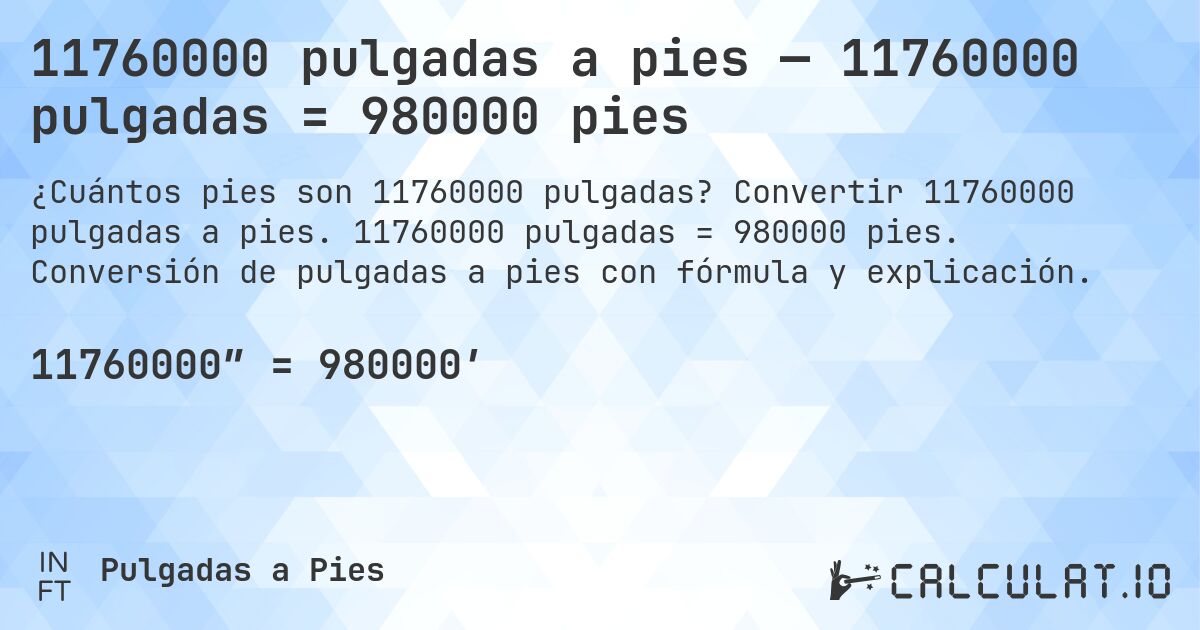 11760000 pulgadas a pies — 11760000 pulgadas = 980000 pies. Convertir 11760000 pulgadas a pies. 11760000 pulgadas = 980000 pies. Conversión de pulgadas a pies con fórmula y explicación.
