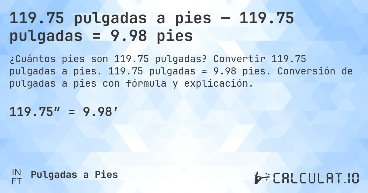 119.75 pulgadas a pies — 119.75 pulgadas = 9.98 pies. Convertir 119.75 pulgadas a pies. 119.75 pulgadas = 9.98 pies. Conversión de pulgadas a pies con fórmula y explicación.