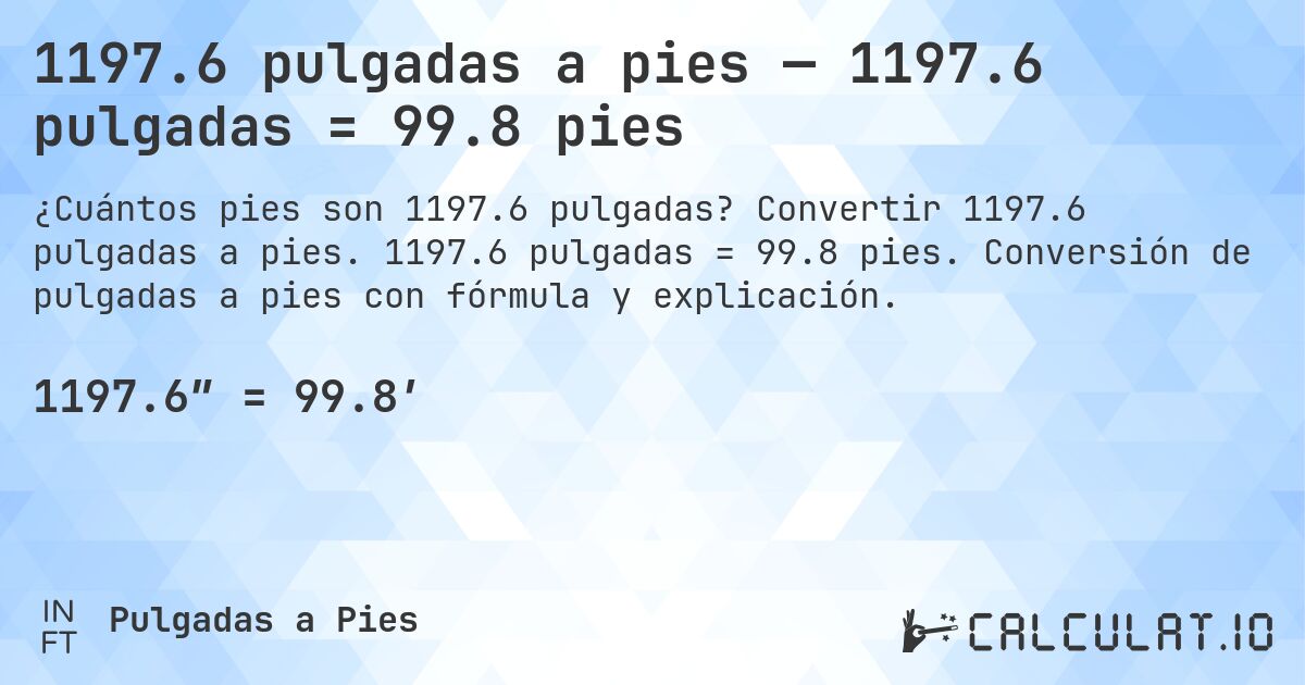 1197.6 pulgadas a pies — 1197.6 pulgadas = 99.8 pies. Convertir 1197.6 pulgadas a pies. 1197.6 pulgadas = 99.8 pies. Conversión de pulgadas a pies con fórmula y explicación.