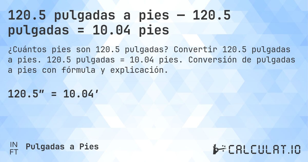 120.5 pulgadas a pies — 120.5 pulgadas = 10.04 pies. Convertir 120.5 pulgadas a pies. 120.5 pulgadas = 10.04 pies. Conversión de pulgadas a pies con fórmula y explicación.