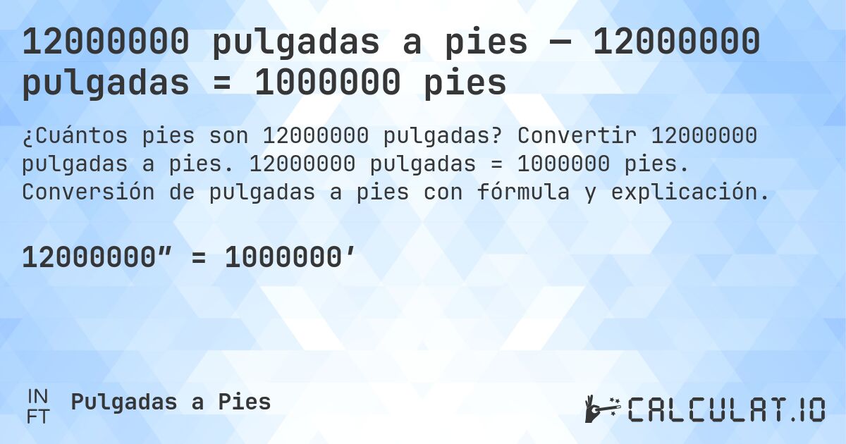 12000000 pulgadas a pies — 12000000 pulgadas = 1000000 pies. Convertir 12000000 pulgadas a pies. 12000000 pulgadas = 1000000 pies. Conversión de pulgadas a pies con fórmula y explicación.