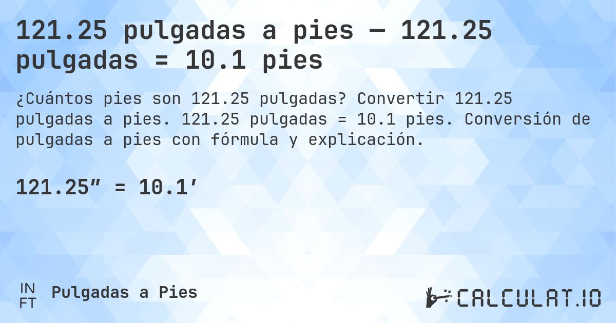 121.25 pulgadas a pies — 121.25 pulgadas = 10.1 pies. Convertir 121.25 pulgadas a pies. 121.25 pulgadas = 10.1 pies. Conversión de pulgadas a pies con fórmula y explicación.