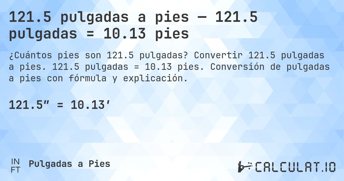 121.5 pulgadas a pies — 121.5 pulgadas = 10.13 pies. Convertir 121.5 pulgadas a pies. 121.5 pulgadas = 10.13 pies. Conversión de pulgadas a pies con fórmula y explicación.