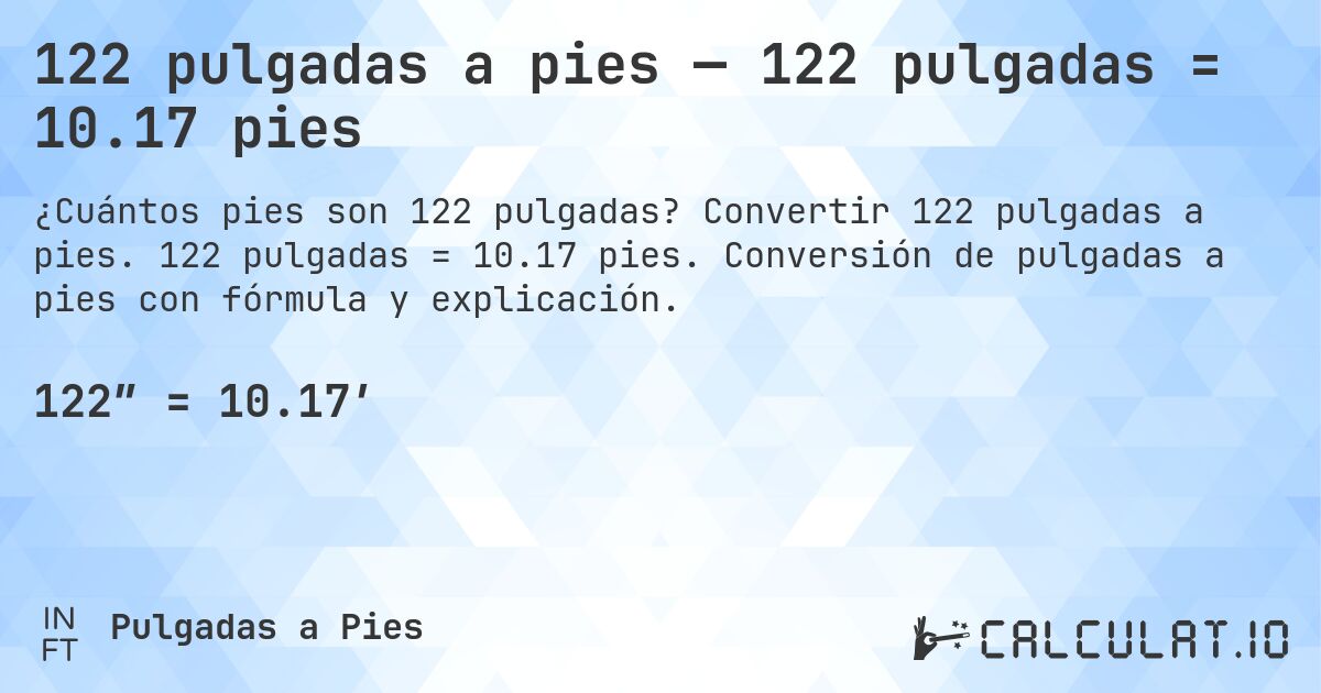 122 pulgadas a pies — 122 pulgadas = 10.17 pies. Convertir 122 pulgadas a pies. 122 pulgadas = 10.17 pies. Conversión de pulgadas a pies con fórmula y explicación.