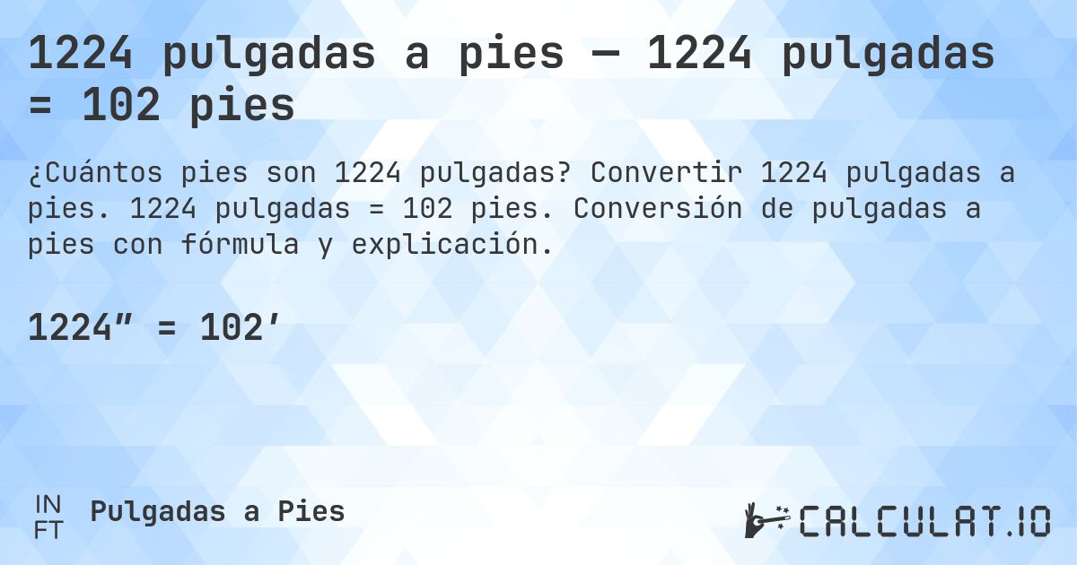 1224 pulgadas a pies — 1224 pulgadas = 102 pies. Convertir 1224 pulgadas a pies. 1224 pulgadas = 102 pies. Conversión de pulgadas a pies con fórmula y explicación.
