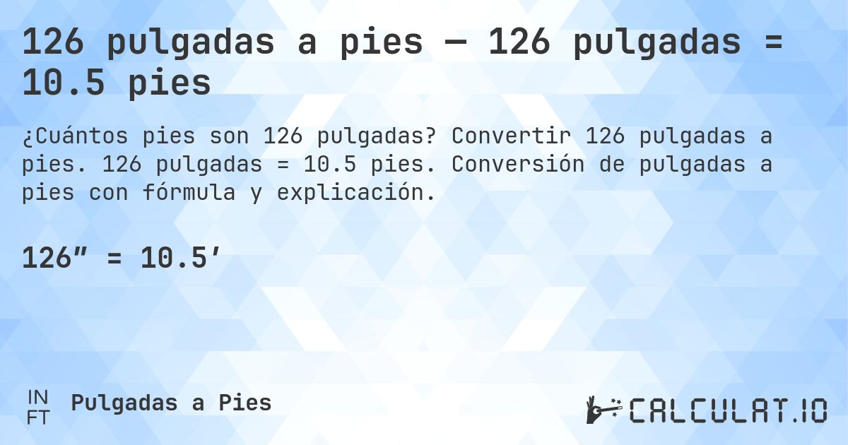 126 pulgadas a pies — 126 pulgadas = 10.5 pies. Convertir 126 pulgadas a pies. 126 pulgadas = 10.5 pies. Conversión de pulgadas a pies con fórmula y explicación.