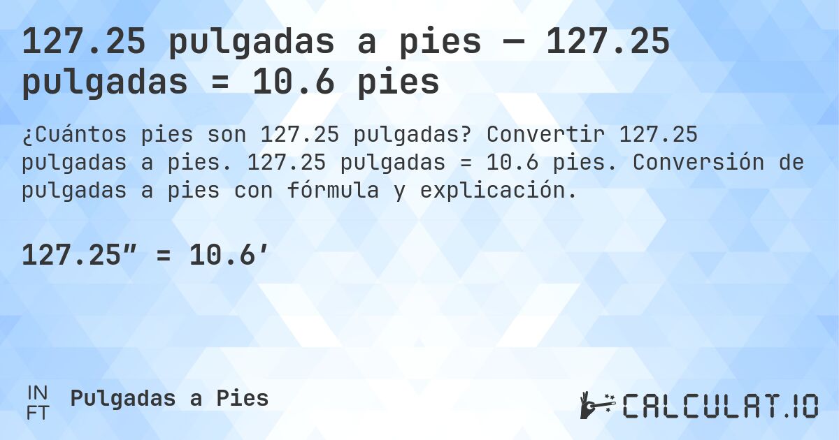 127.25 pulgadas a pies — 127.25 pulgadas = 10.6 pies. Convertir 127.25 pulgadas a pies. 127.25 pulgadas = 10.6 pies. Conversión de pulgadas a pies con fórmula y explicación.