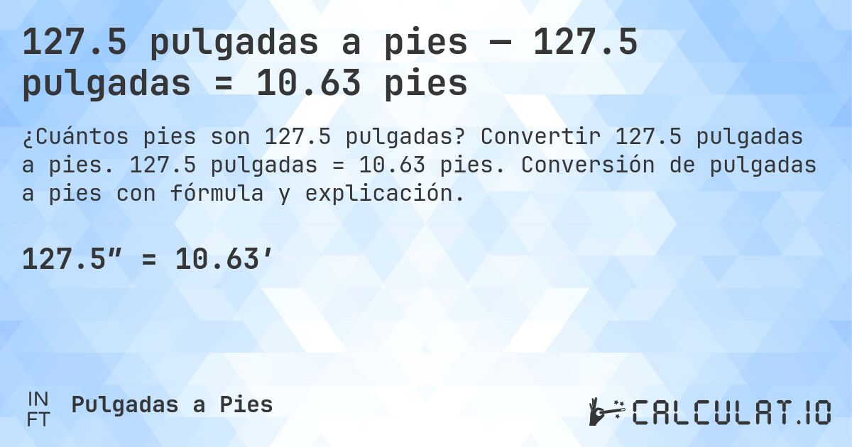 127.5 pulgadas a pies — 127.5 pulgadas = 10.63 pies. Convertir 127.5 pulgadas a pies. 127.5 pulgadas = 10.63 pies. Conversión de pulgadas a pies con fórmula y explicación.