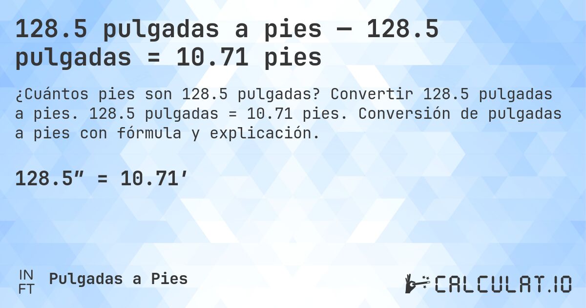 128.5 pulgadas a pies — 128.5 pulgadas = 10.71 pies. Convertir 128.5 pulgadas a pies. 128.5 pulgadas = 10.71 pies. Conversión de pulgadas a pies con fórmula y explicación.
