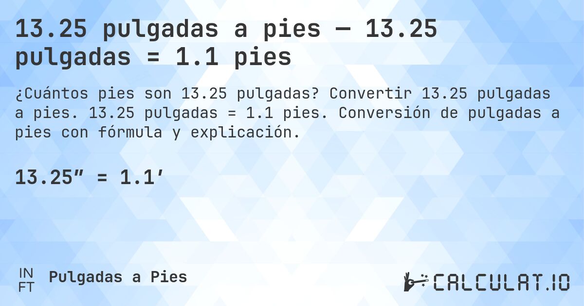 13.25 pulgadas a pies — 13.25 pulgadas = 1.1 pies. Convertir 13.25 pulgadas a pies. 13.25 pulgadas = 1.1 pies. Conversión de pulgadas a pies con fórmula y explicación.