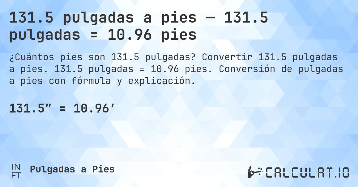 131.5 pulgadas a pies — 131.5 pulgadas = 10.96 pies. Convertir 131.5 pulgadas a pies. 131.5 pulgadas = 10.96 pies. Conversión de pulgadas a pies con fórmula y explicación.