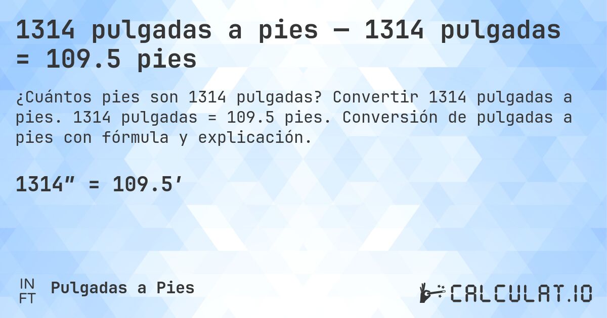 1314 pulgadas a pies — 1314 pulgadas = 109.5 pies. Convertir 1314 pulgadas a pies. 1314 pulgadas = 109.5 pies. Conversión de pulgadas a pies con fórmula y explicación.