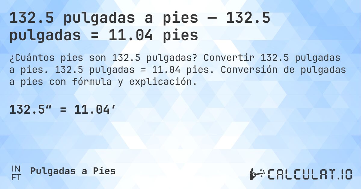 132.5 pulgadas a pies — 132.5 pulgadas = 11.04 pies. Convertir 132.5 pulgadas a pies. 132.5 pulgadas = 11.04 pies. Conversión de pulgadas a pies con fórmula y explicación.
