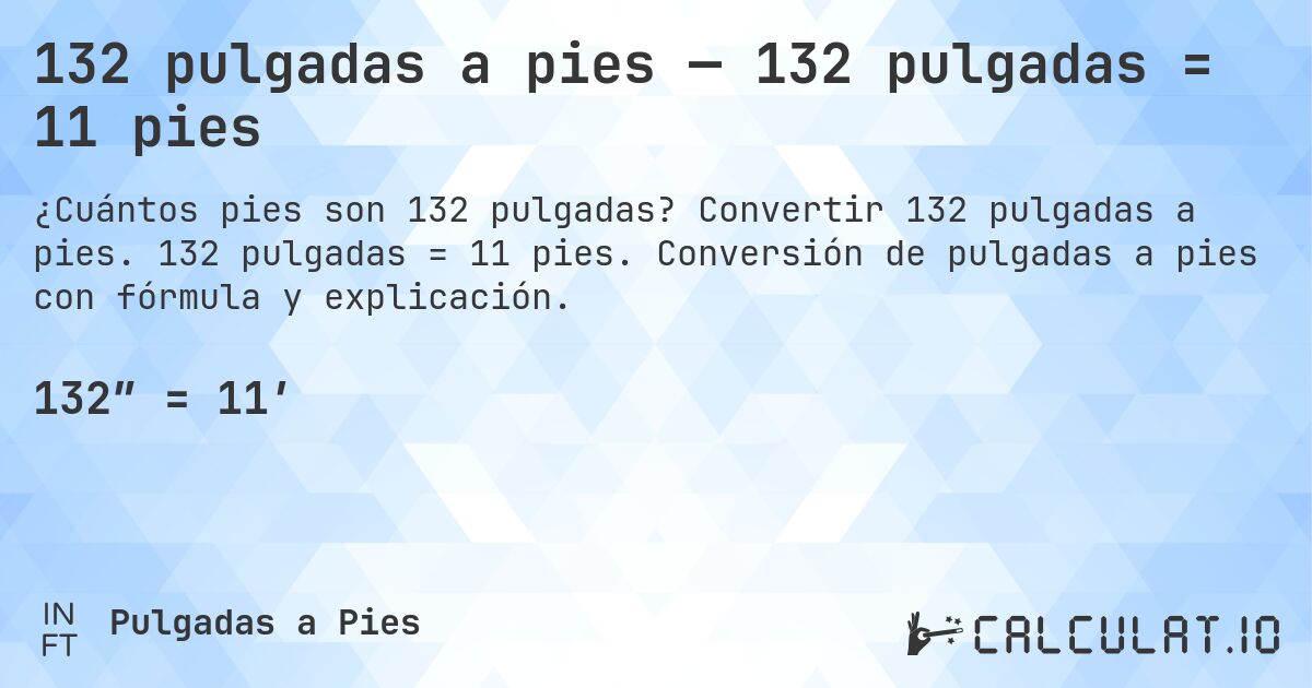 132 pulgadas a pies — 132 pulgadas = 11 pies. Convertir 132 pulgadas a pies. 132 pulgadas = 11 pies. Conversión de pulgadas a pies con fórmula y explicación.