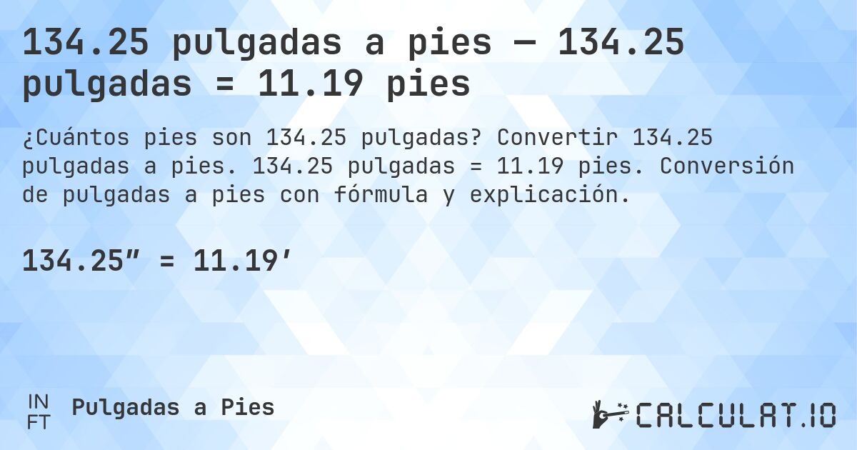 134.25 pulgadas a pies — 134.25 pulgadas = 11.19 pies. Convertir 134.25 pulgadas a pies. 134.25 pulgadas = 11.19 pies. Conversión de pulgadas a pies con fórmula y explicación.