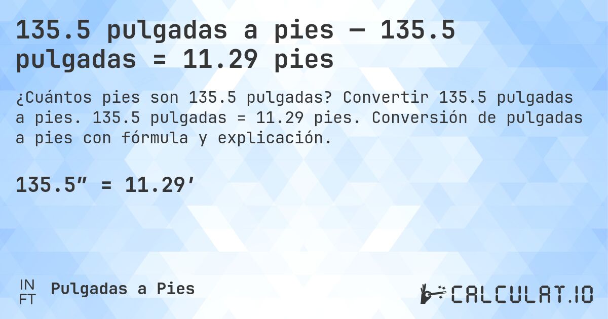 135.5 pulgadas a pies — 135.5 pulgadas = 11.29 pies. Convertir 135.5 pulgadas a pies. 135.5 pulgadas = 11.29 pies. Conversión de pulgadas a pies con fórmula y explicación.