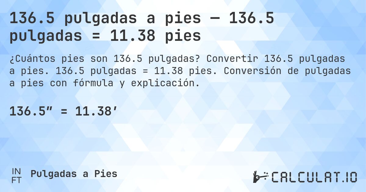 136.5 pulgadas a pies — 136.5 pulgadas = 11.38 pies. Convertir 136.5 pulgadas a pies. 136.5 pulgadas = 11.38 pies. Conversión de pulgadas a pies con fórmula y explicación.